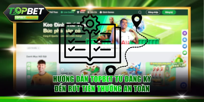 Hướng Dẫn TOPBET Từ Đăng Ký Đến Rút Tiền Thưởng An Toàn