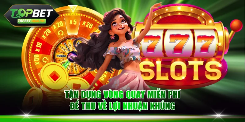 Tận dụng vòng quay miễn phí để thu về lợi nhuận khủng