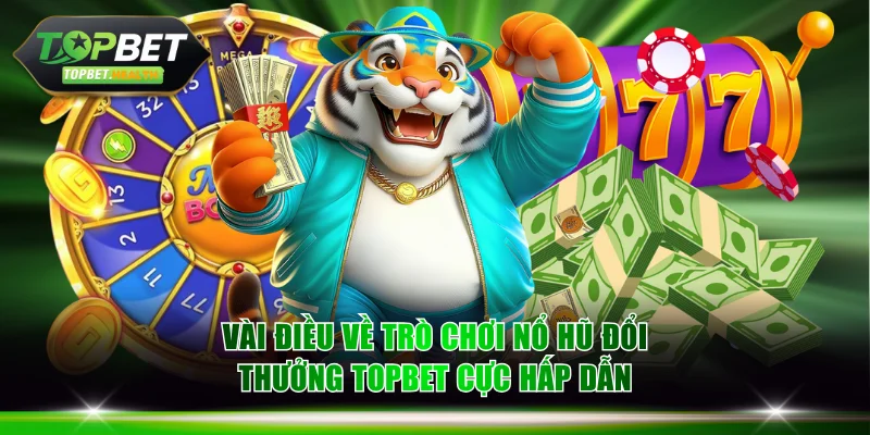 Vài điều về trò chơi nổ hũ đổi thưởng TOPBET cực hấp dẫn